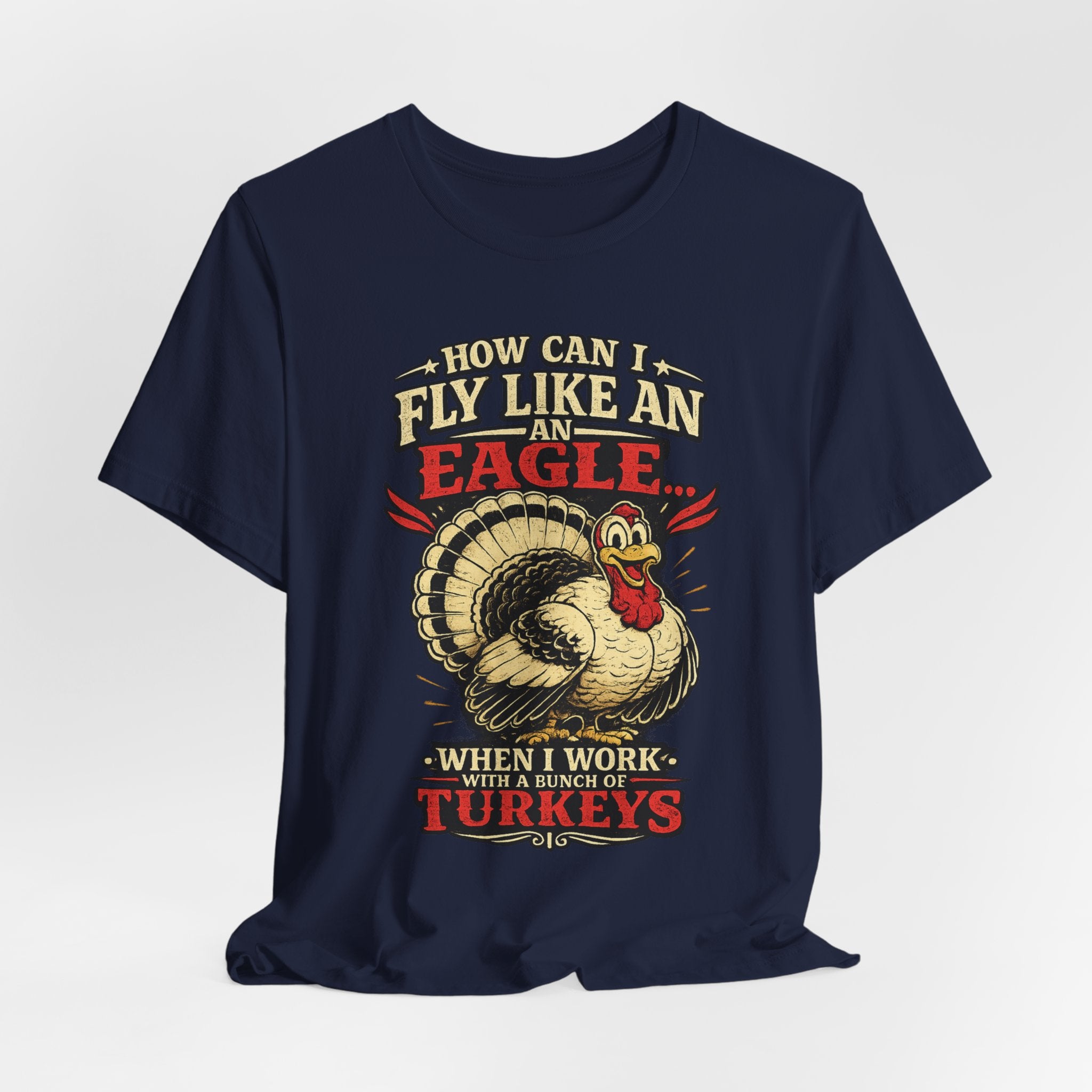 Funny Thanksgiving T-Shirt — "How Can I Fly Like an Eagle When I Work With a Bunch of Turkeys"
