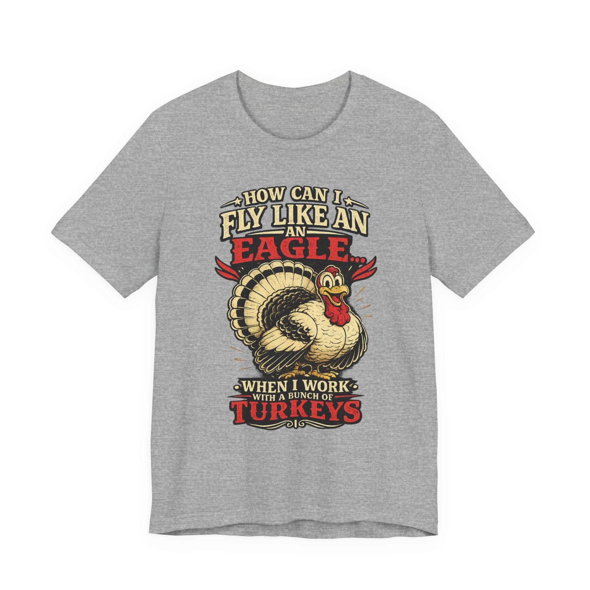 Funny Thanksgiving T-Shirt — "How Can I Fly Like an Eagle When I Work With a Bunch of Turkeys"