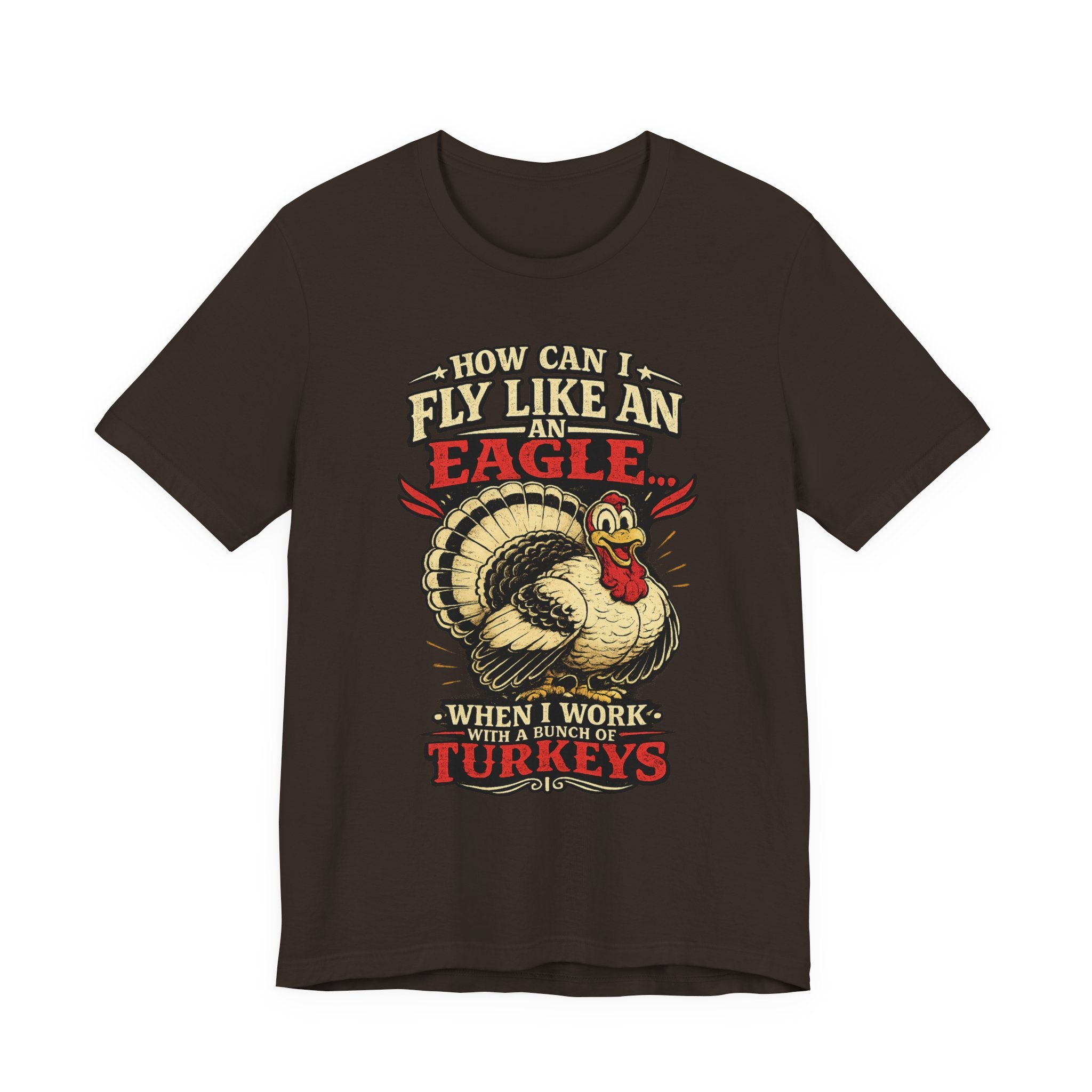 Funny Thanksgiving T-Shirt — "How Can I Fly Like an Eagle When I Work With a Bunch of Turkeys"