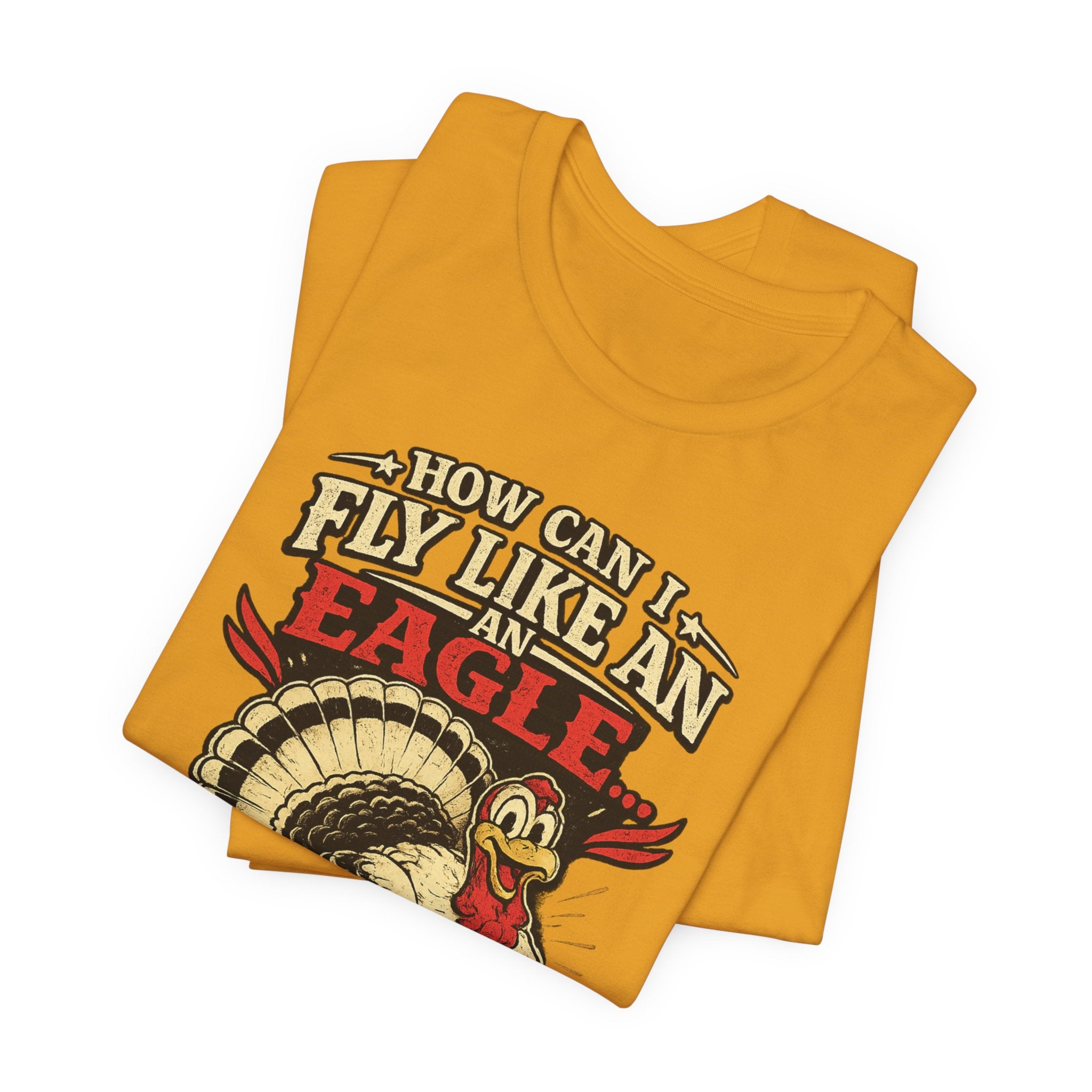 Funny Thanksgiving T-Shirt — "How Can I Fly Like an Eagle When I Work With a Bunch of Turkeys"