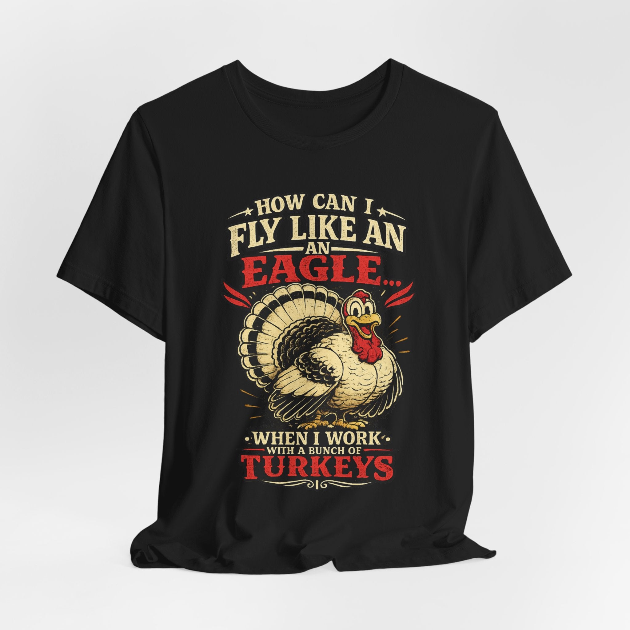 Funny Thanksgiving T-Shirt — "How Can I Fly Like an Eagle When I Work With a Bunch of Turkeys"
