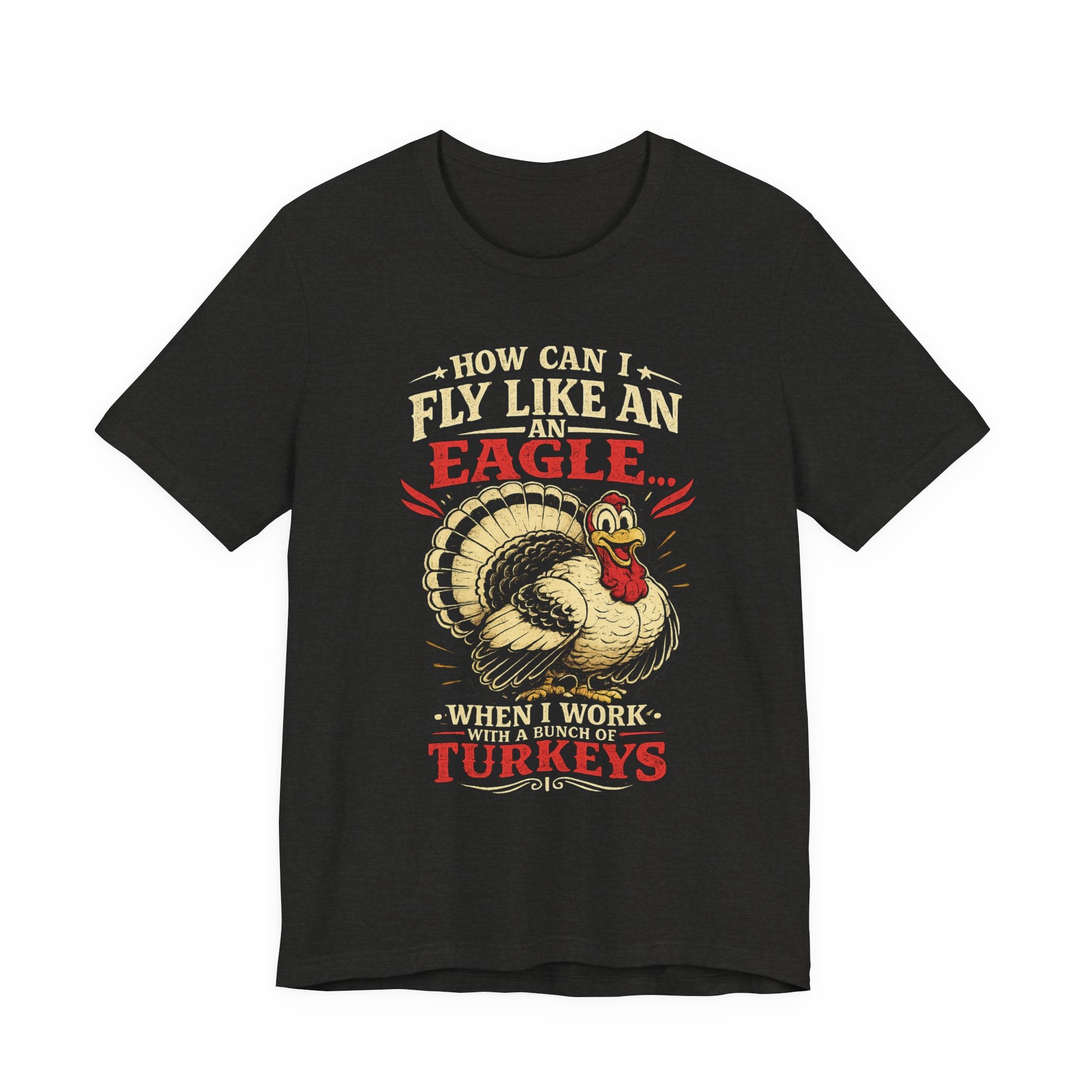 Funny Thanksgiving T-Shirt — "How Can I Fly Like an Eagle When I Work With a Bunch of Turkeys"